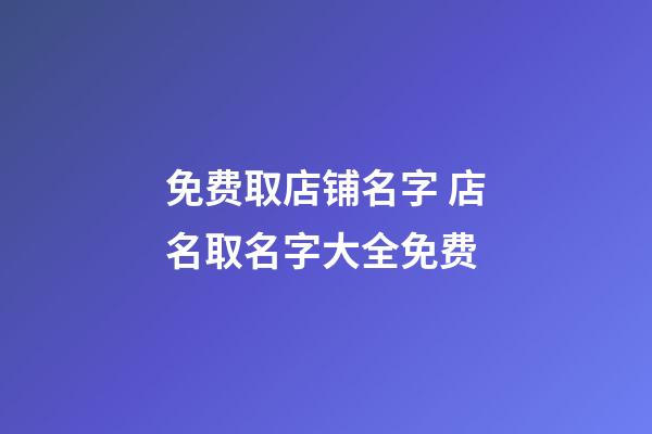 免费取店铺名字 店名取名字大全免费-第1张-店铺起名-玄机派